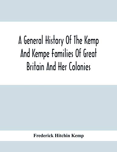 A General History Of The Kemp And Kempe Families Of Great Britain And Her Colonies, With Arms, Pedigrees, Portraits, Illustrations Of Seats, Foundations, Chantries, Monuments, Documents, Old Jewels, C