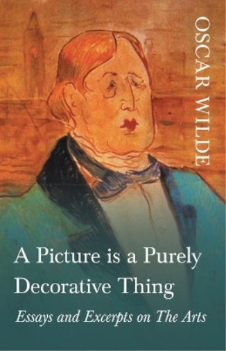 A Picture is a Purely Decorative Thing - Essays and Excerpts on The Arts