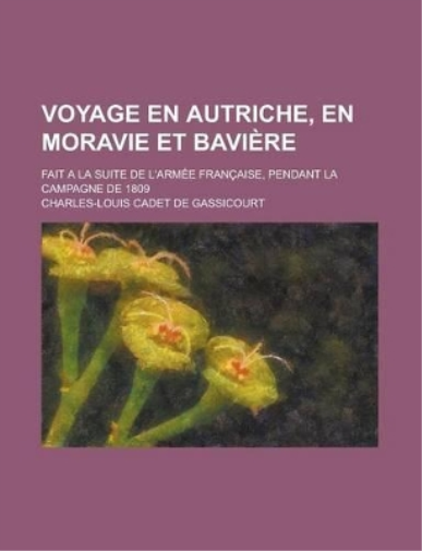 Voyage En Autriche, En Moravie Et Baviere; Fait a la Suite de L'Armee Francaise, Pendant La Campagne de 1809