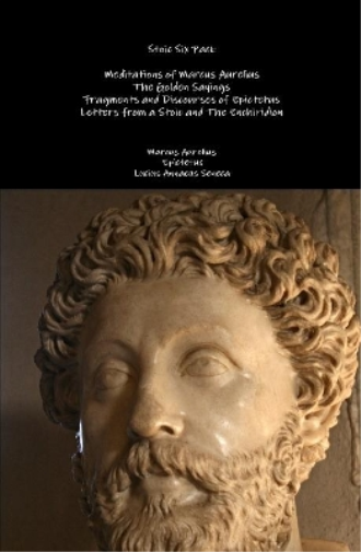 Stoic Six Pack: Meditations of Marcus Aurelius the Golden Sayings Fragments and Discourses of Epictetus Letters from a Stoic and the Enchiridion