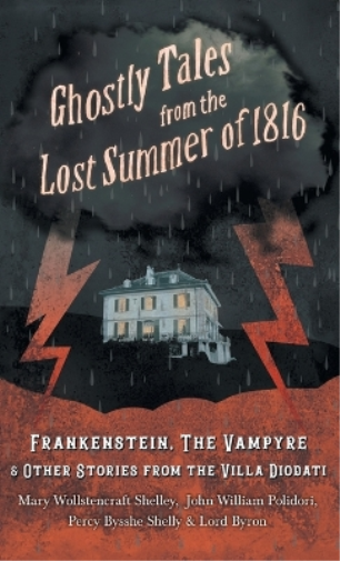 Ghostly Tales from the Lost Summer of 1816 - Frankenstein, The Vampyre & Other Stories from the Villa Diodati