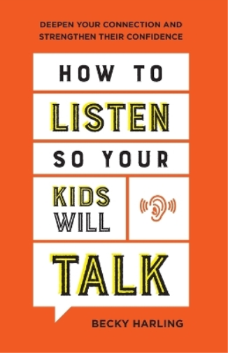 How to Listen So Your Kids Will Talk – Deepen Your Connection and Strengthen Their Confidence
