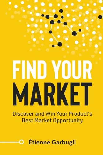 Find Your Market: Discover and Win Your Product`s Best Market Opportunity