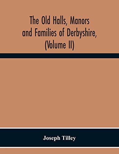 The Old Halls, Manors And Families Of Derbyshire, (Volume Ii) The Appletree Hundred And The Wapentake Of Wirksworth