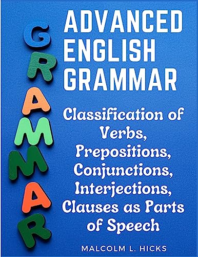 Advanced English Grammar: Classification of Verbs, Prepositions, Conjunctions, Interjections, Clauses as Parts of Speech