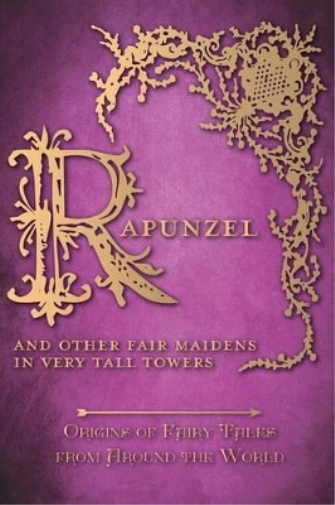 Rapunzel - And Other Fair Maidens in Very Tall Towers (Origins of Fairy Tales from Around the World)