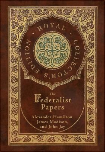 The Federalist Papers (Royal Collector's Edition) (Annotated) (Case Laminate Hardcover with Jacket)