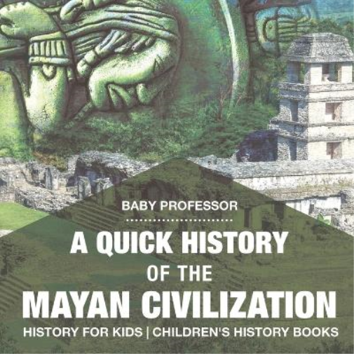 A Quick History of the Mayan Civilization - History for Kids Children's History Books