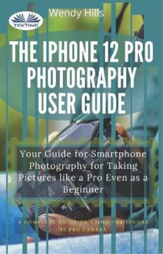 The IPhone 12 Pro Photography User Guide