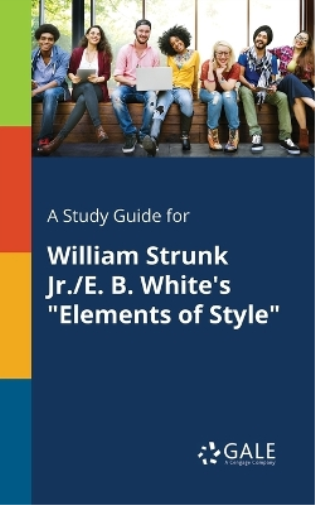 A Study Guide for William Strunk Jr./E. B. White's "Elements of Style"