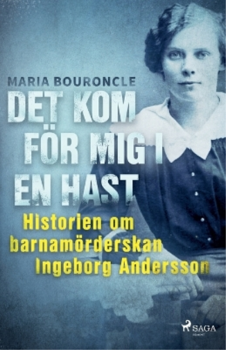 Det kom för mig i en hast - Historien om barnamörderskan Ingeborg Andersson