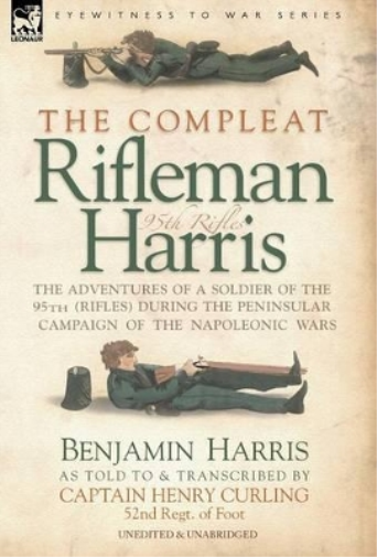 The Compleat Rifleman Harris - The Adventures of a Soldier of the 95th (Rifles) During the Peninsular Campaign of the Napoleonic Wars
