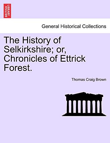 The History of Selkirkshire; or, Chronicles of Ettrick Forest. Vol. I