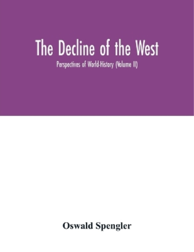 The decline of the West; Perspectives of World-History (Volume II)
