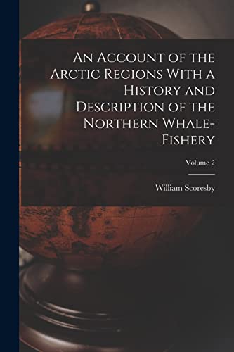 An Account of the Arctic Regions With a History and Description of the Northern Whale-fishery; Volume 2