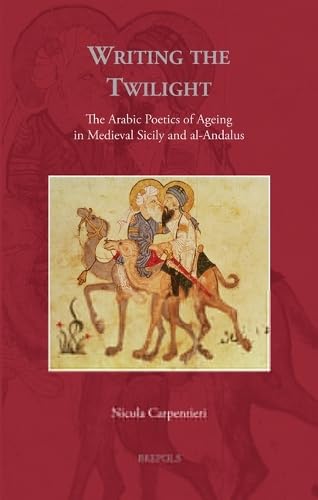 Writing the Twilight: The Arabic Poetics of Ageing in Medieval Sicily and Al-Andalus (Transcultural Medieval Studies, 2