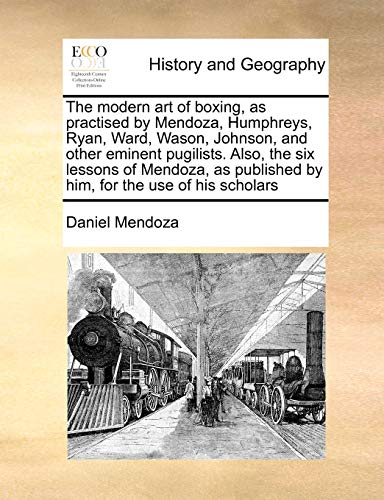 The Modern Art of Boxing, as Practised by Mendoza, Humphreys, Ryan, Ward, Wason, Johnson, and Other Eminent Pugilists. Also, the Six Lessons of Mendoza, as Published by Him, for the Use of His Scholar