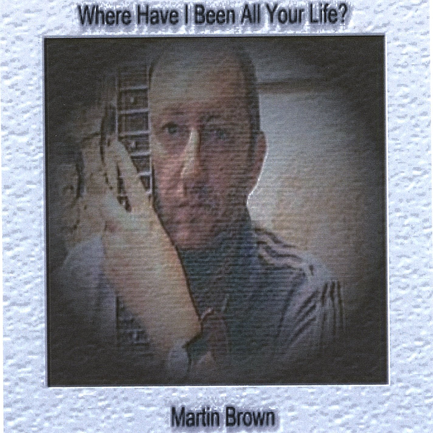 Martin Brown - Where Have I Been All Your Life?
