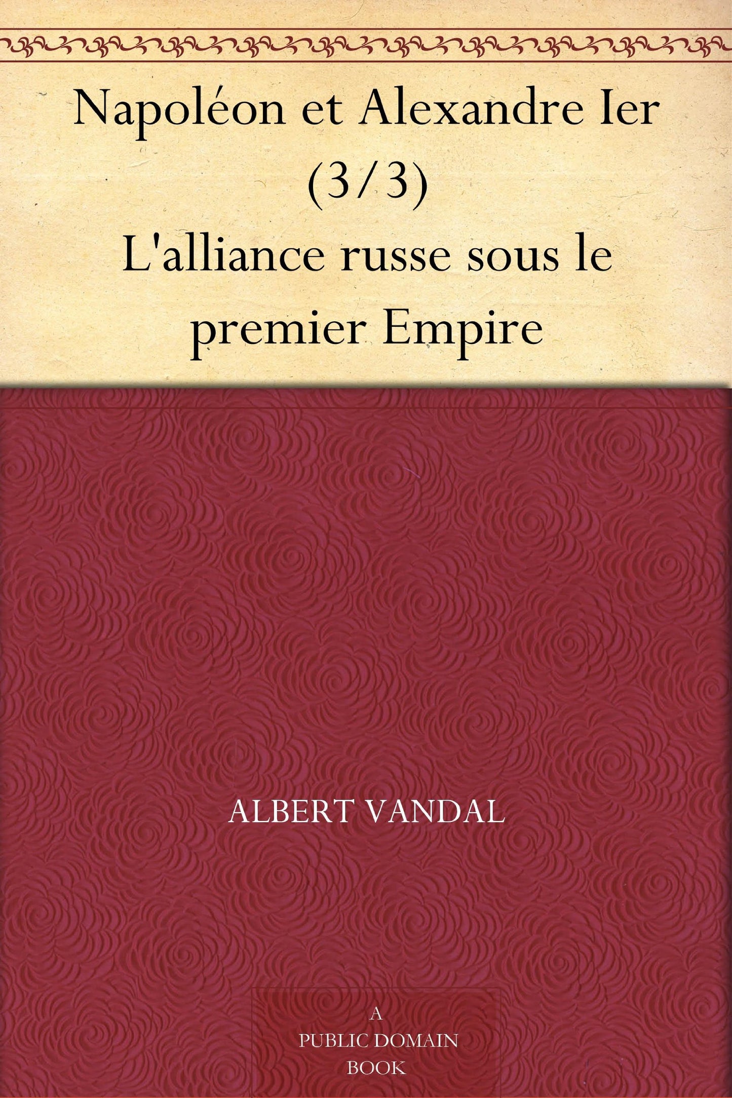 Napoléon Et Alexandre Ier, l'Alliance Russe Sous Le Premier Empire. Tome 3