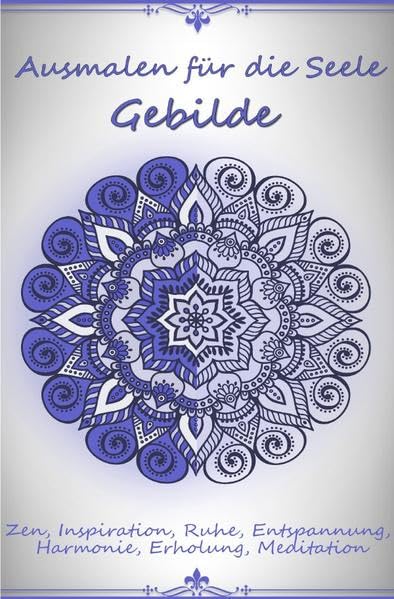 Ausmalen für die Seele - Gebilde: Zen, Inspiration, Ruhe, Entspannung, Harmonie, Erholung, Meditation