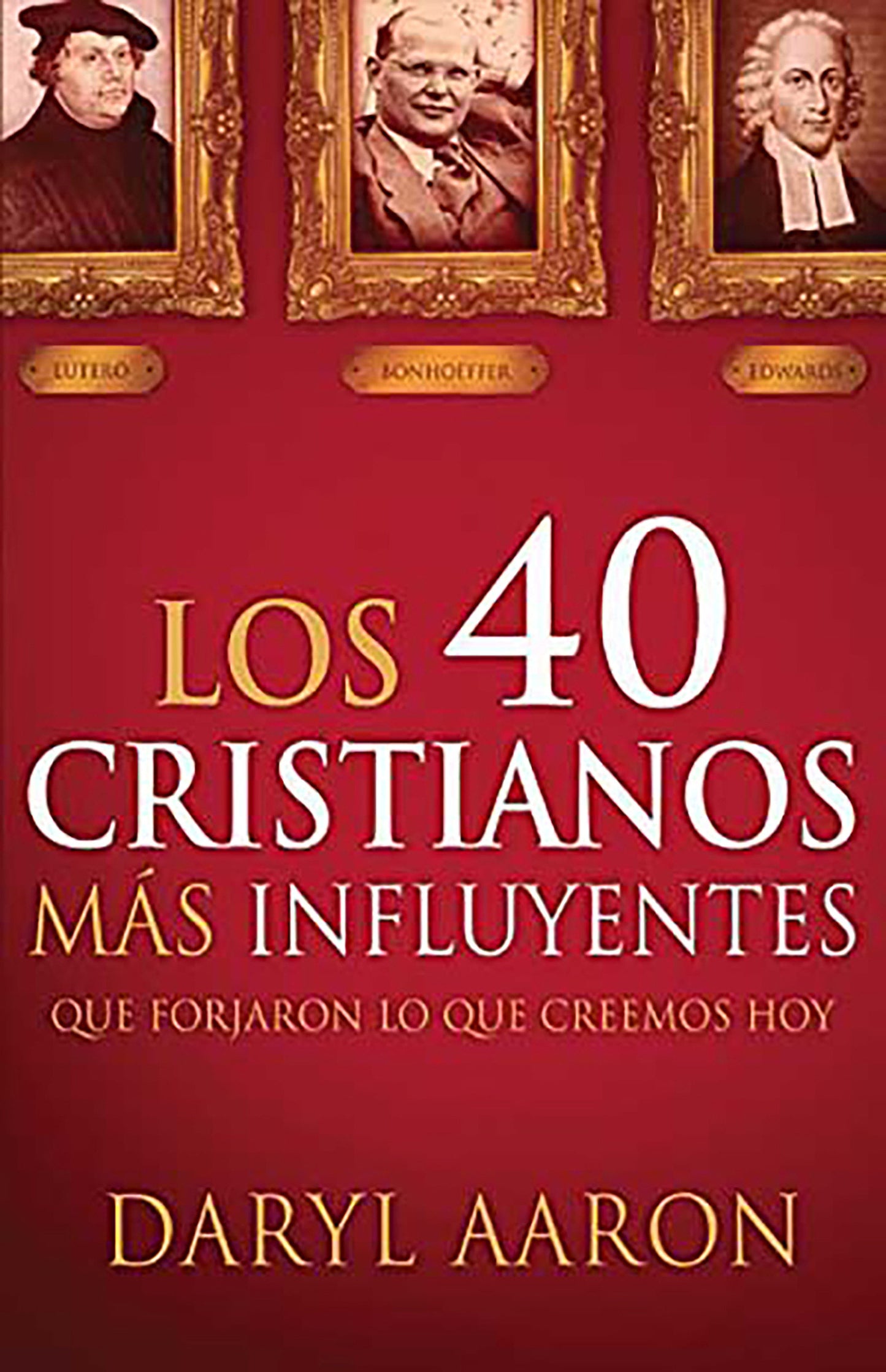 Los 40 cristianos más influyentes: Que forjaron lo que creemos hoy / The 40 Most Influential Christians . . . Who Shaped What We Believe Today