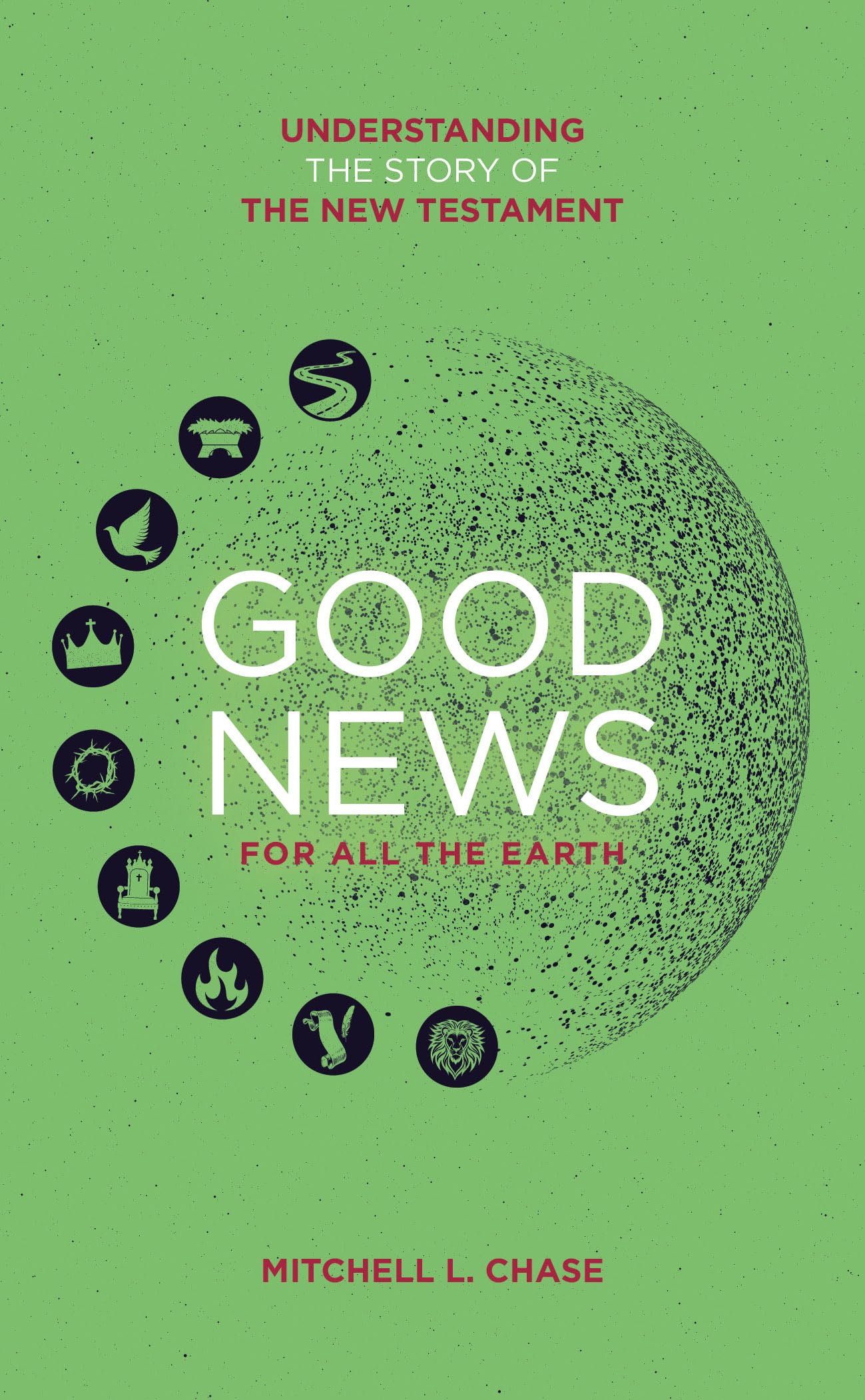 Good News For All The Earth : Understanding the story of the New Testament