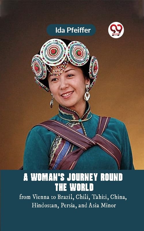 A Woman's Journey Round the Worldfrom Vienna to Brazil, Chili, Tahiti, China, Hindostan, Persia, and Asia Minor (Edition2023