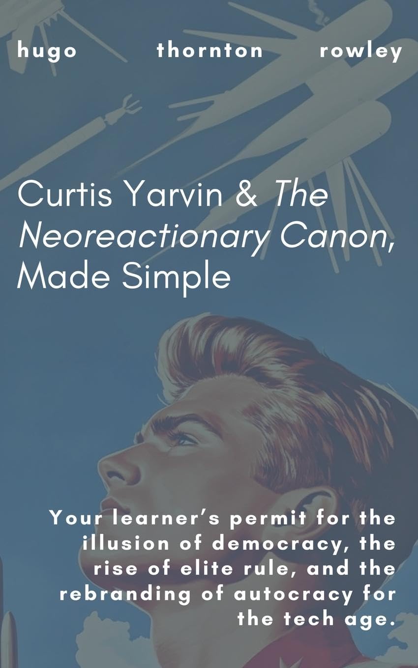 Curtis Yarvin & The Neoreactionary Canon, Made Simple