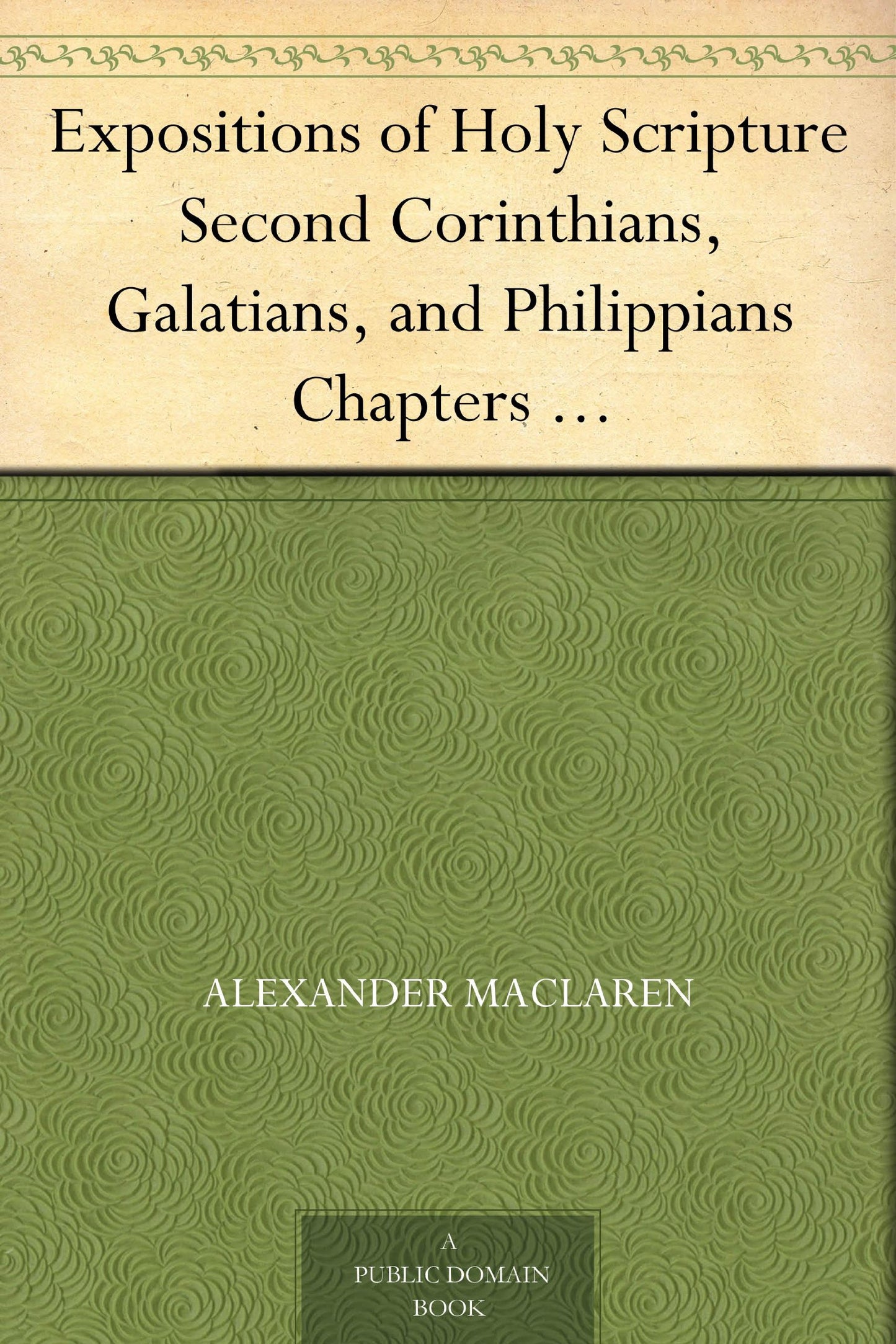 Expositions of Holy Scripturesecond Corinthians, Galatians, and Philippians,Chapters I to End,Colossians, Thessalonians, and First Timothy