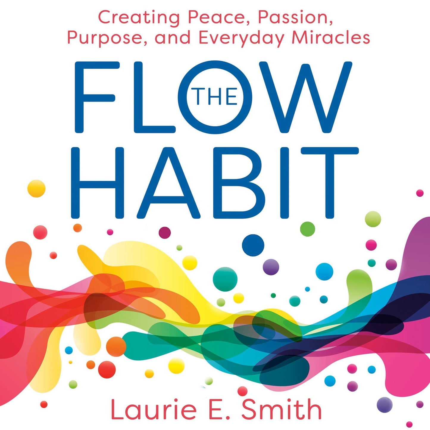 The Flow Habit: Creating Peace, Passion, Purpose, and Everyday Miracles
