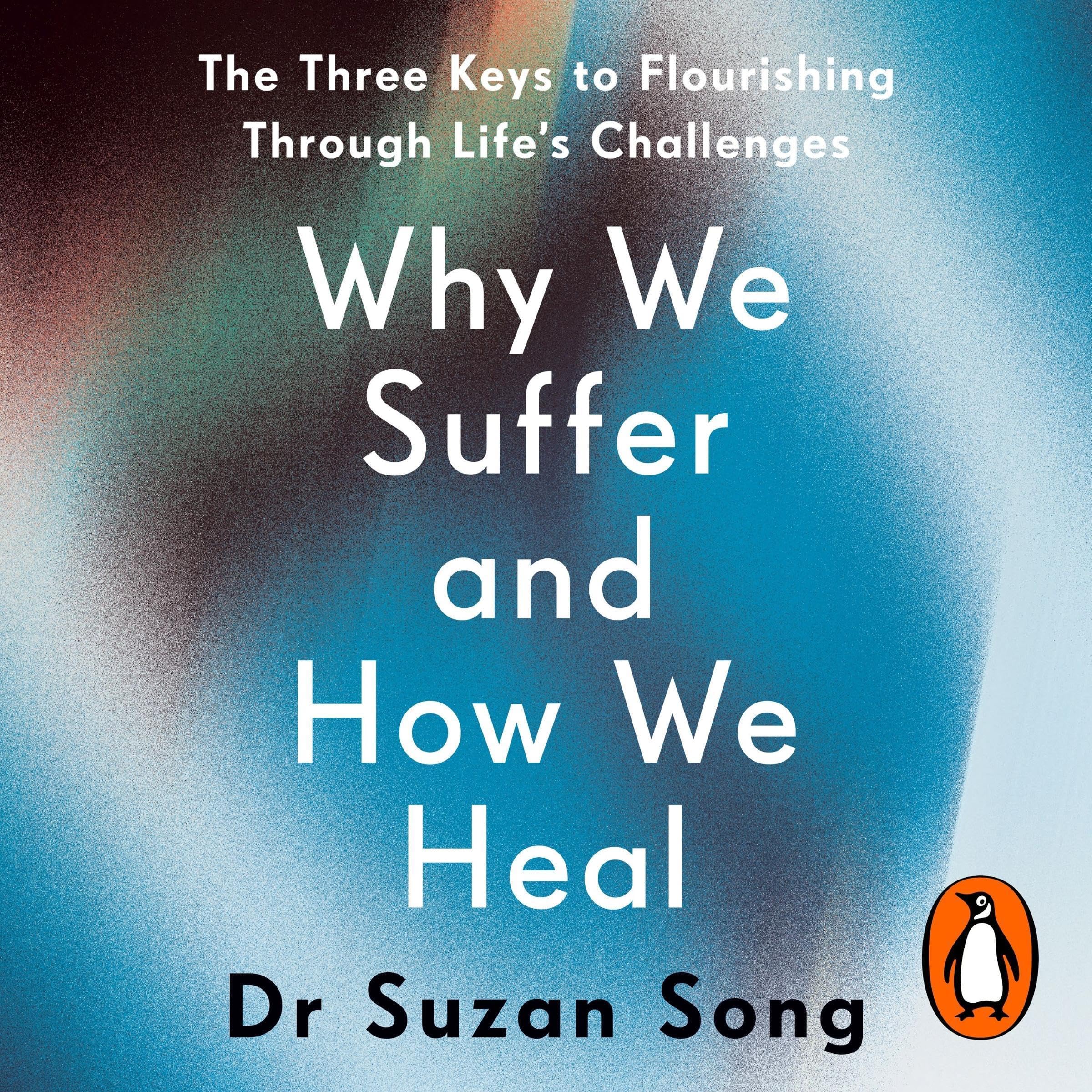 Why We Suffer and How We Heal: The Three Keys to Flourishing Through Life's Challenges