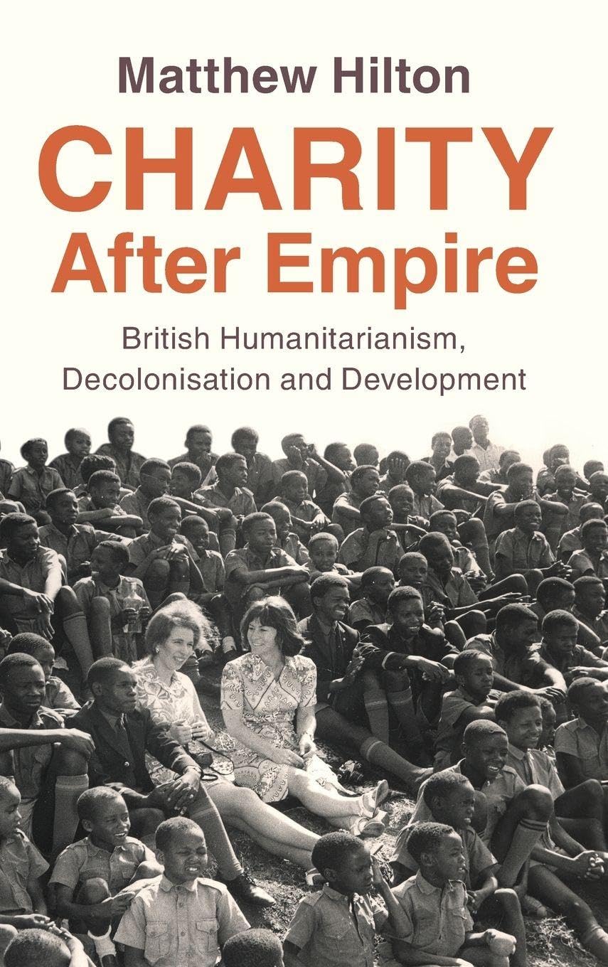 Charity After Empire: British Humanitarianism, Decolonisation and Development (Modern British Histories