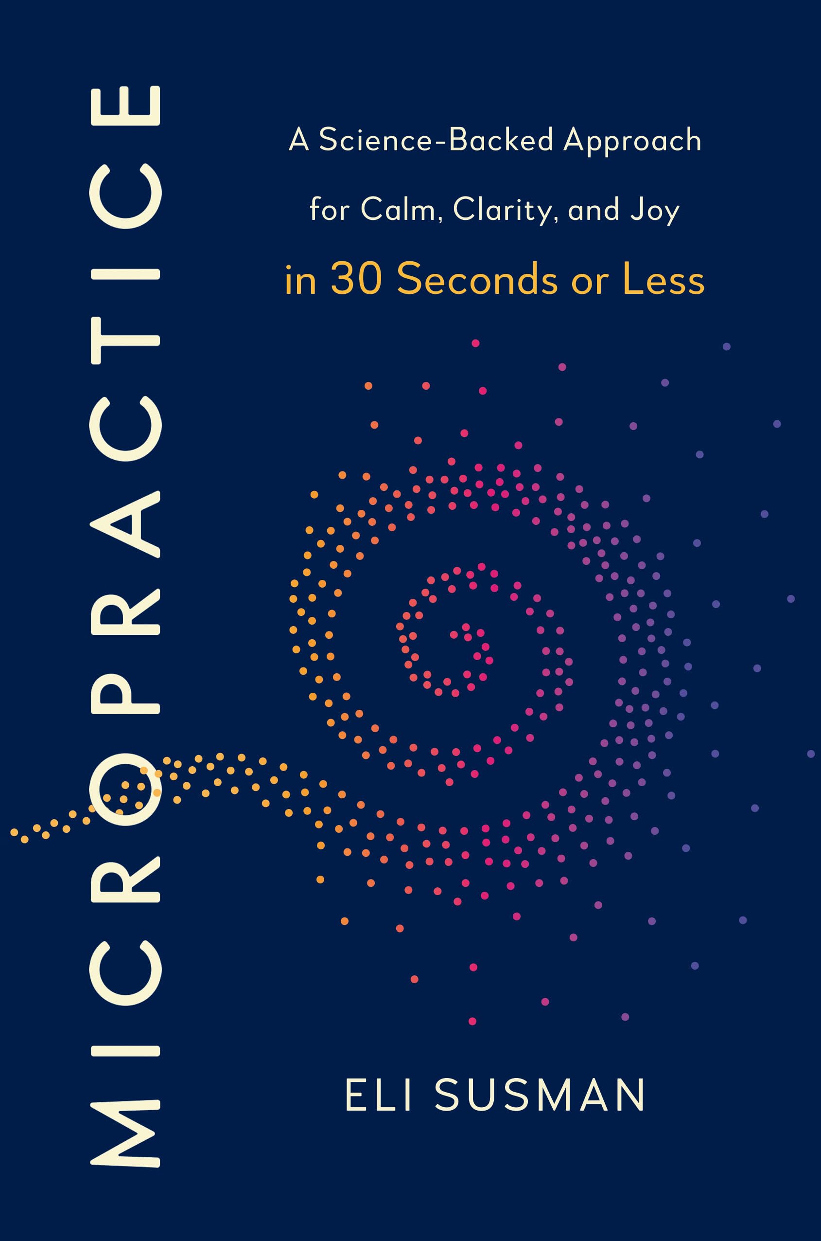 Micropractice: A Science-Backed Approach for Calm, Clarity and Joy in 30 Seconds or Less