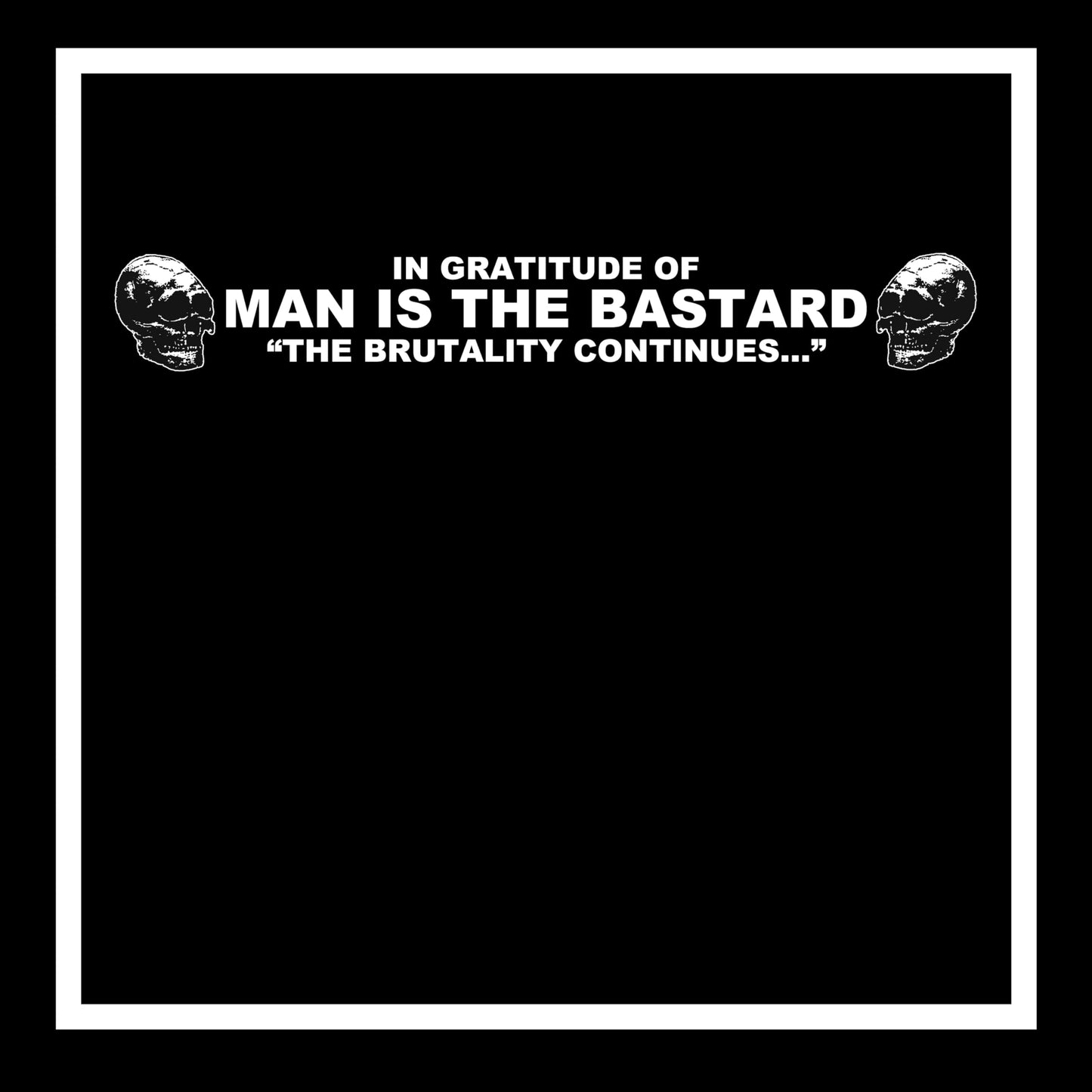 In Gratitude of MAN IS THE BASTARD - The Brutality Continues