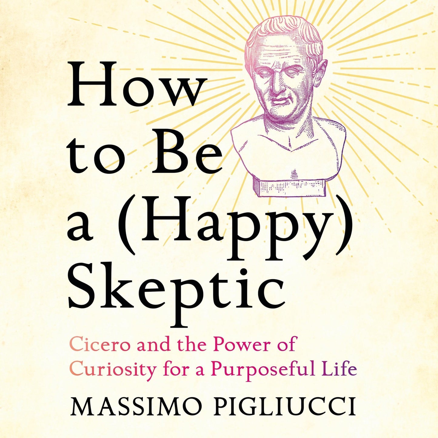 How to Be a (Happy) Skeptic: Cicero and the Power of Curiosity for a Purposeful Life