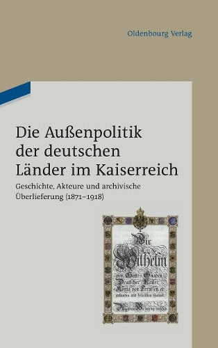 Die Außenpolitik der deutschen Länder im Kaiserreich: Geschichte, Akteure und archivische Überlieferung (1871-1918). Beiträge des wissenschaftlichen ... Amts am 3. August 2010 (German Edition