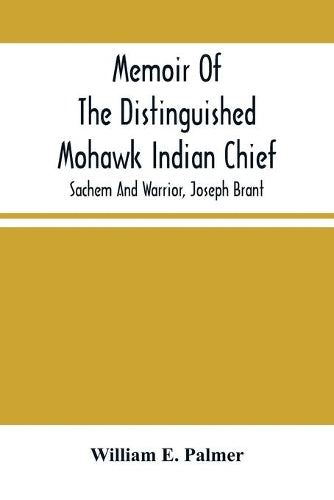 Memoir Of The Distinguished Mohawk Indian Chief, Sachem And Warrior, Capt. Joseph Brant; Compiled From The Most Reliable And Authentic Records; Including A Brief History Of, The Principal Events Of Hi