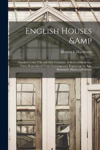 English Houses & Gardens in the 17th and 18th Centuries. A Series of Birds-eye Views Reproduced From Contemporary Engravings by Kip, Badeslade, Harris and Others