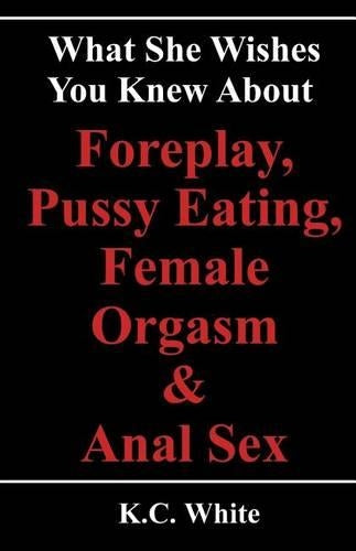 What She Wishes You Knew About Foreplay, Pussy Eating, Female Orgasm & Anal Sex