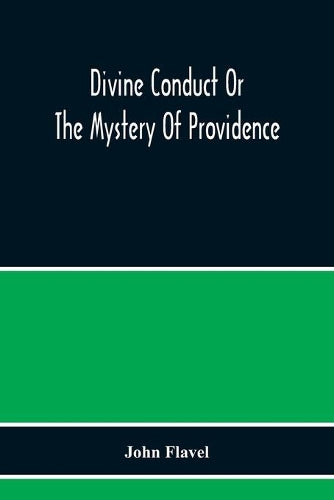 Divine Conduct Or The Mystery Of Providence, Wherein The Being And Efficacy Of Providence Are Asserted And Vindicated; The Methods Of Providence, As It Passes Through The Several Stages Of Our Lives O