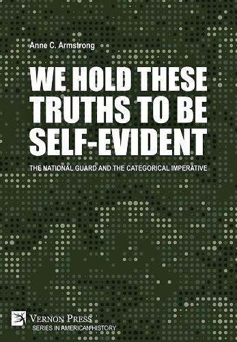 We Hold These Truths to Be Self-Evident: The National Guard and the Categorical Imperative (Series in American History