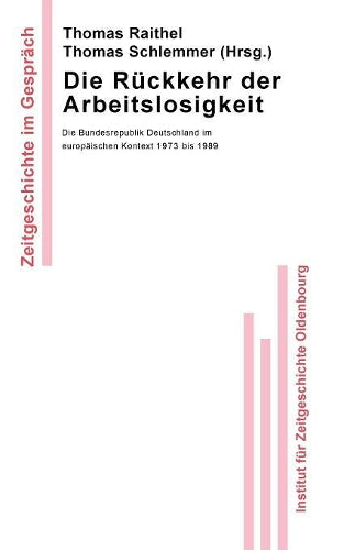 Die Rückkehr der Arbeitslosigkeit: Die Bundesrepublik Deutschland im europäischen Kontext 1973 bis 1989 (Zeitgeschichte im Gespräch, 5) (German Edition