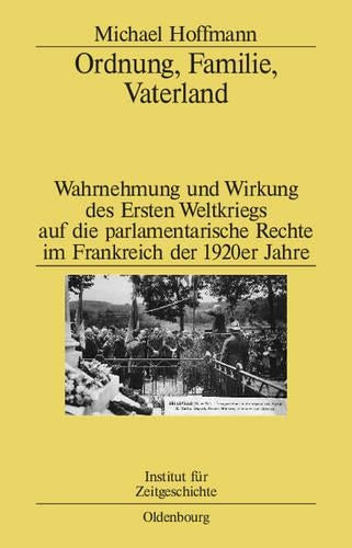 Ordnung, Familie, Vaterland: Wahrnehmung und Wirkung des Ersten Weltkriegs auf die parlamentarische Rechte im Frankreich der 1920er Jahre (Studien zur Zeitgeschichte, 76) (German Edition