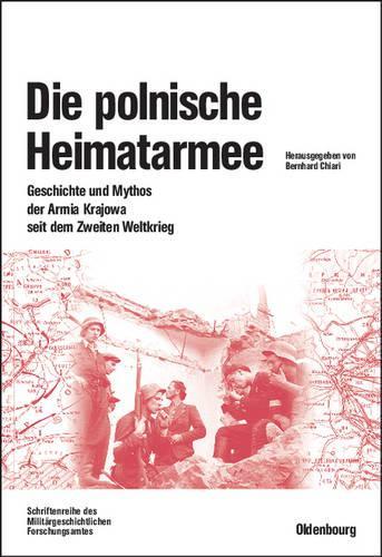 Die polnische Heimatarmee: Geschichte und Mythos der Armia Krajowa seit dem Zweiten Weltkrieg (Beiträge zur Militärgeschichte, 57) (German Edition