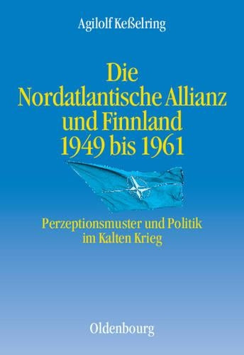 Die Nordatlantische Allianz und Finnland 1949-1961: Perzeptionsmuster und Politik im Kalten Krieg (Entstehung und Probleme des Atlantischen Bündnisses, 8) (German Edition