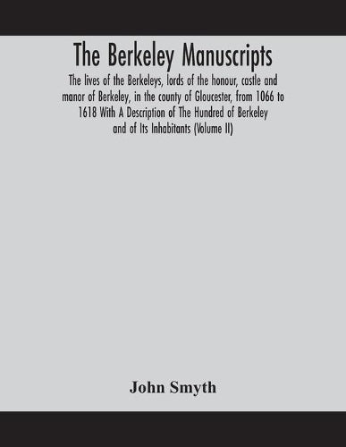 The Berkeley Manuscripts. The Lives Of The Berkeleys, Lords Of The Honour, Castle And Manor Of Berkeley, In The County Of Gloucester, From 1066 To 1618 With A Description Of The Hundred Of Berkeley An