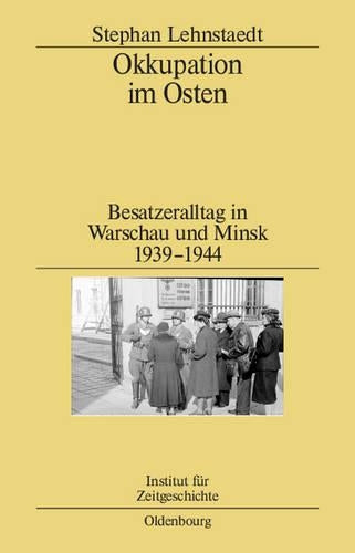 Okkupation im Osten: Besatzeralltag in Warschau und Minsk 1939-1944 (Studien zur Zeitgeschichte, 82) (German Edition
