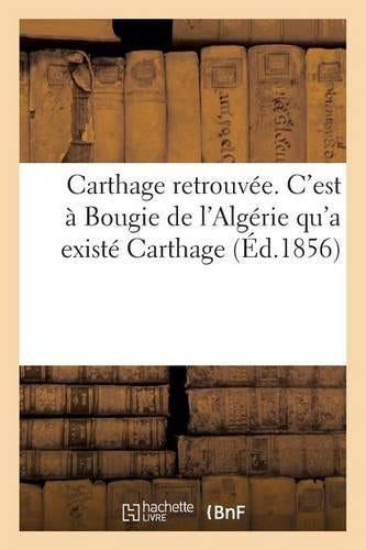 Carthage Retrouvée. c'Est À Bougie de l'Algérie Qu'a Existé Carthage