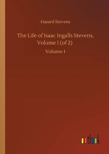 The Life of Isaac Ingalls Stevens, Volume I (of 2)