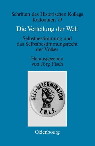 Die Verteilung der Welt. Selbstbestimmung und das Selbstbestimmungsrecht der Völker: The world divided. Self-Determination and the Right of Peoples to ... Historischen Kollegs, 79) (German Edition
